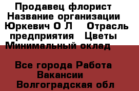 Продавец-флорист › Название организации ­ Юркевич О.Л. › Отрасль предприятия ­ Цветы › Минимальный оклад ­ 1 - Все города Работа » Вакансии   . Волгоградская обл.